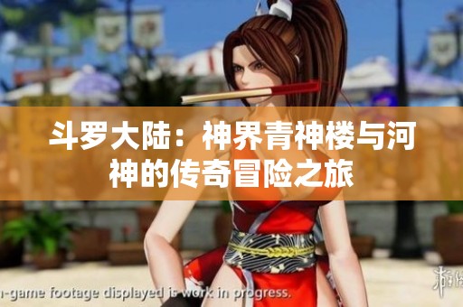 斗罗大陆：神界青神楼与河神的传奇冒险之旅
