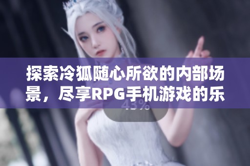 探索冷狐随心所欲的内部场景，尽享RPG手机游戏的乐趣