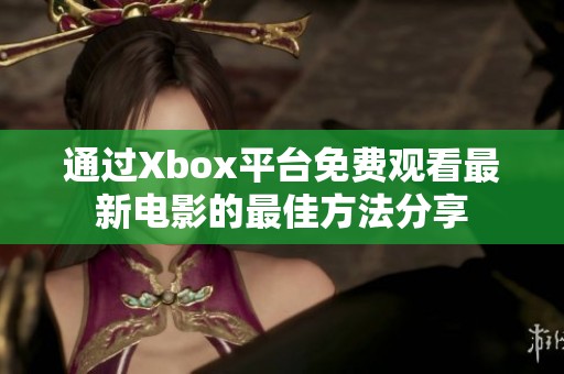 通过Xbox平台免费观看最新电影的最佳方法分享