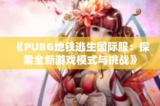 《PUBG地铁逃生国际服：探索全新游戏模式与挑战》