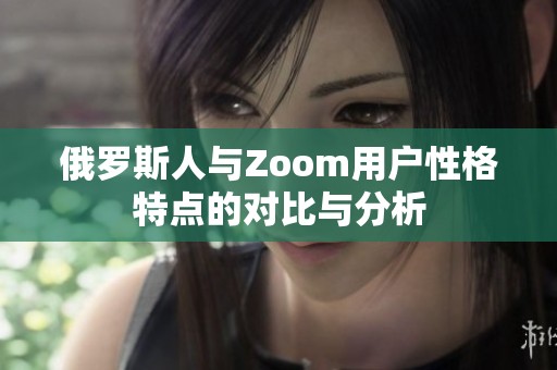 俄罗斯人与Zoom用户性格特点的对比与分析