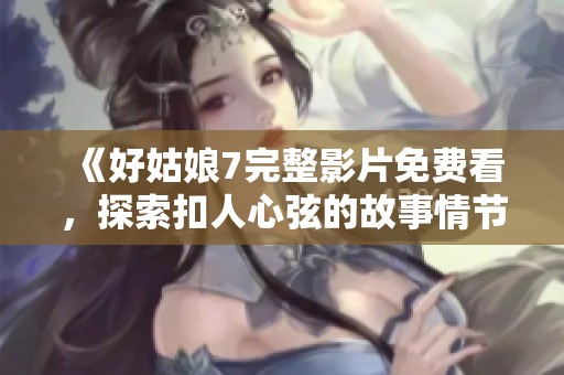 《好姑娘7完整影片免费看，探索扣人心弦的故事情节》