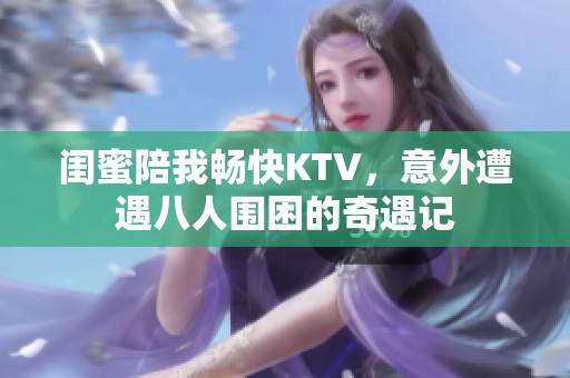 闺蜜陪我畅快KTV，意外遭遇八人围困的奇遇记