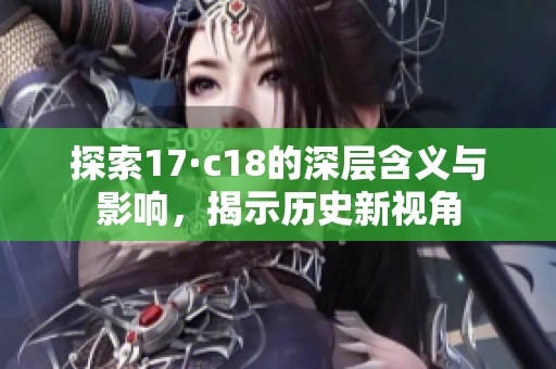 探索17·c18的深层含义与影响，揭示历史新视角