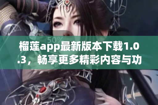 榴莲app最新版本下载1.0.3，畅享更多精彩内容与功能