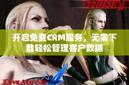 开启免费CRM服务，无需下载轻松管理客户数据