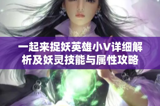 一起来捉妖英雄小V详细解析及妖灵技能与属性攻略