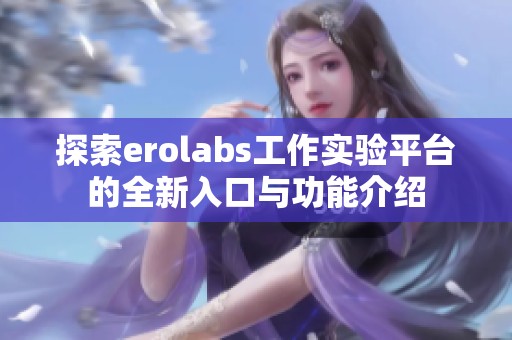 探索erolabs工作实验平台的全新入口与功能介绍