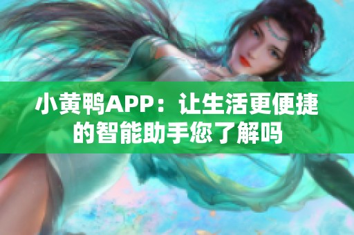 小黄鸭APP：让生活更便捷的智能助手您了解吗