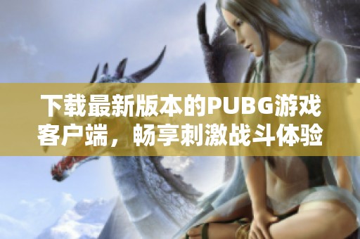 下载最新版本的PUBG游戏客户端，畅享刺激战斗体验