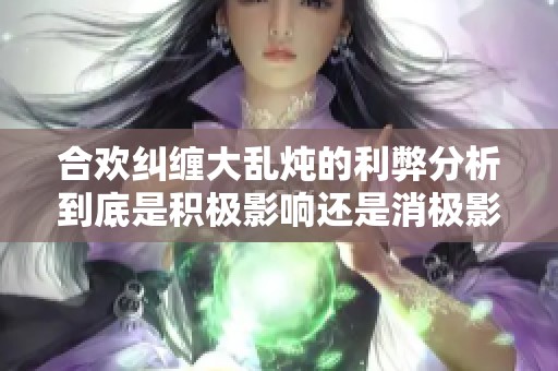 合欢纠缠大乱炖的利弊分析到底是积极影响还是消极影响