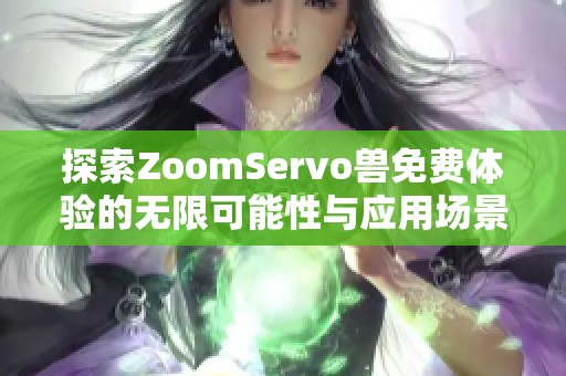 探索ZoomServo兽免费体验的无限可能性与应用场景