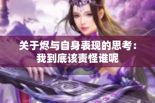 关于烬与自身表现的思考：我到底该责怪谁呢