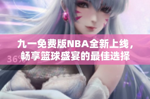 九一免费版NBA全新上线，畅享篮球盛宴的最佳选择