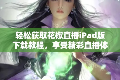 轻松获取花椒直播iPad版下载教程，享受精彩直播体验