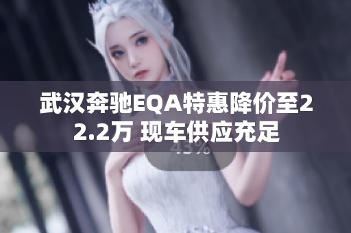 武汉奔驰EQA特惠降价至22.2万 现车供应充足