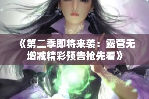 《第二季即将来袭：露营无增减精彩预告抢先看》