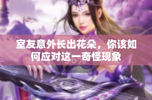 室友意外长出花朵，你该如何应对这一奇怪现象