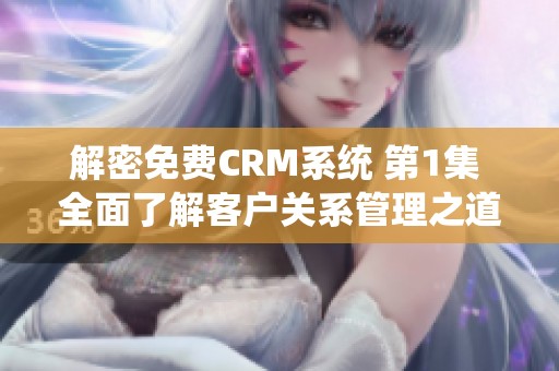 解密免费CRM系统 第1集 全面了解客户关系管理之道