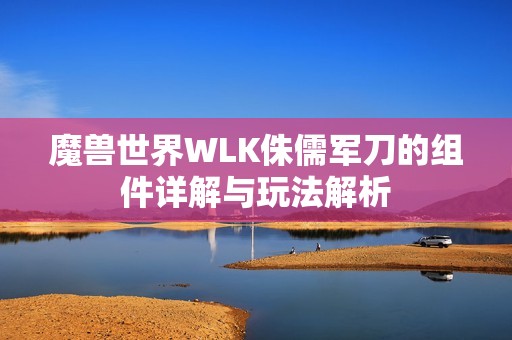 魔兽世界WLK侏儒军刀的组件详解与玩法解析