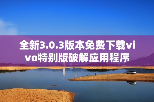 全新3.0.3版本免费下载vivo特别版破解应用程序