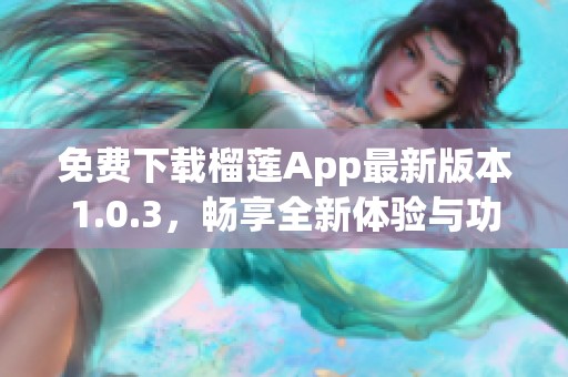 免费下载榴莲App最新版本1.0.3，畅享全新体验与功能