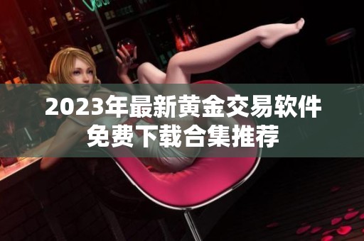 2023年最新黄金交易软件免费下载合集推荐