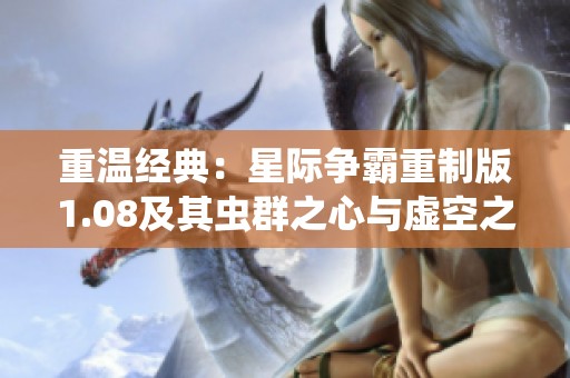 重温经典：星际争霸重制版1.08及其虫群之心与虚空之遗体验