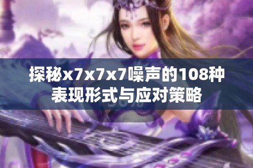 探秘x7x7x7噪声的108种表现形式与应对策略