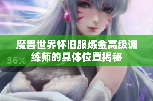 魔兽世界怀旧服炼金高级训练师的具体位置揭秘