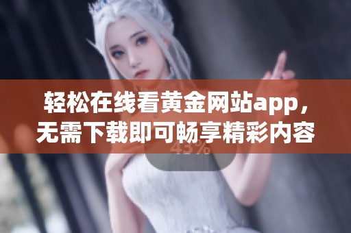 轻松在线看黄金网站app，无需下载即可畅享精彩内容