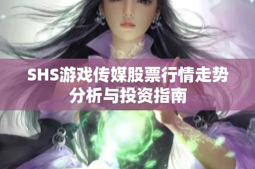 SHS游戏传媒股票行情走势分析与投资指南