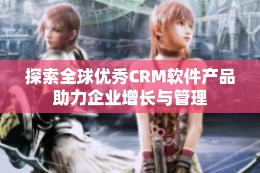 探索全球优秀CRM软件产品助力企业增长与管理