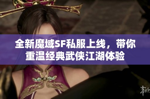 全新魔域SF私服上线，带你重温经典武侠江湖体验