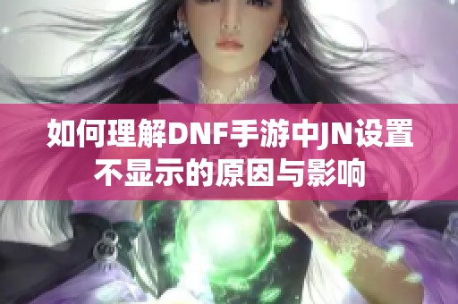 如何理解DNF手游中JN设置不显示的原因与影响