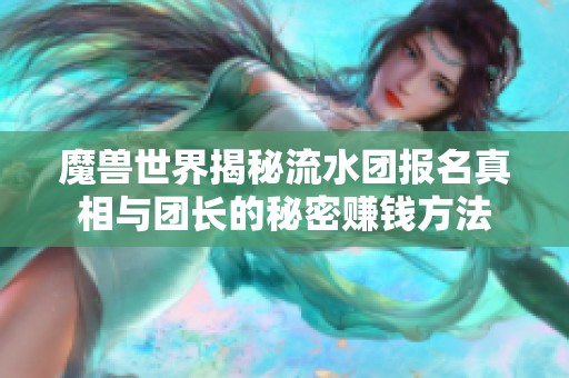 魔兽世界揭秘流水团报名真相与团长的秘密赚钱方法