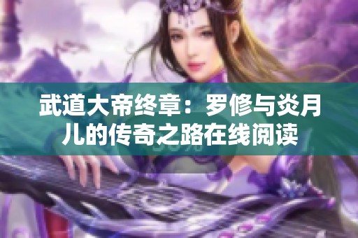 武道大帝终章：罗修与炎月儿的传奇之路在线阅读