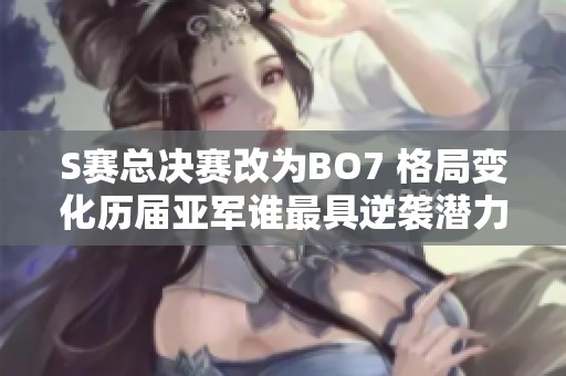 S赛总决赛改为BO7 格局变化历届亚军谁最具逆袭潜力