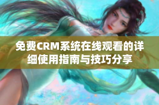 免费CRM系统在线观看的详细使用指南与技巧分享