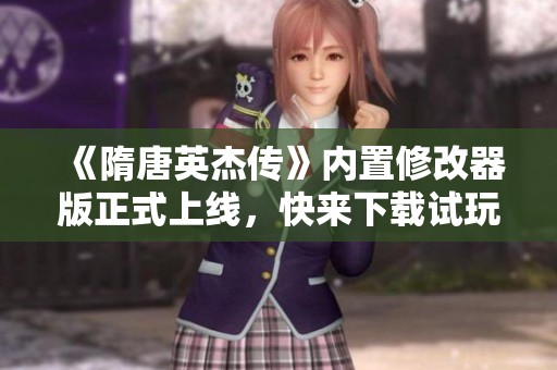 《隋唐英杰传》内置修改器版正式上线，快来下载试玩！