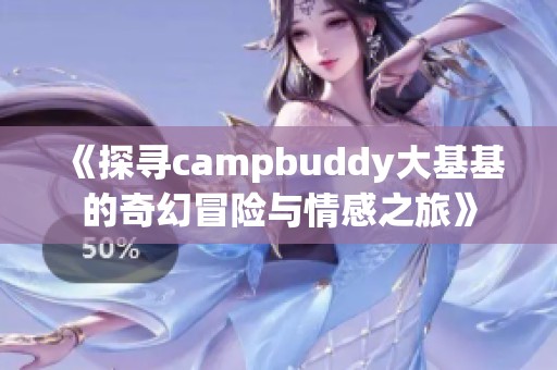 《探寻campbuddy大基基的奇幻冒险与情感之旅》