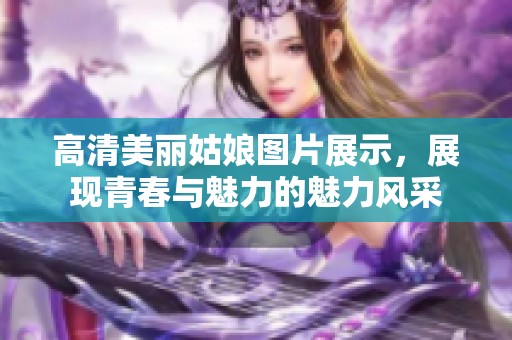 高清美丽姑娘图片展示，展现青春与魅力的魅力风采