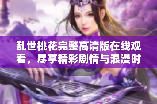 乱世桃花完整高清版在线观看，尽享精彩剧情与浪漫时刻