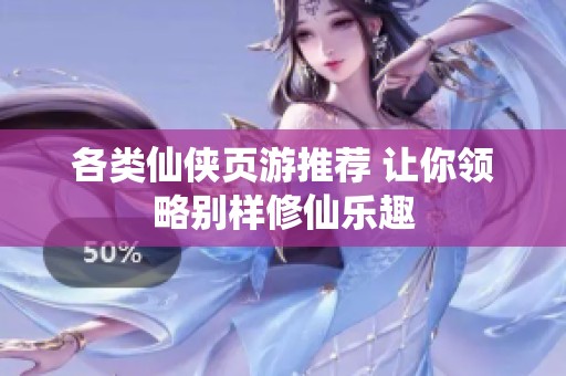 各类仙侠页游推荐 让你领略别样修仙乐趣