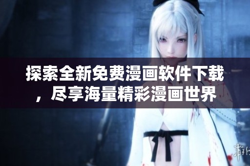 探索全新免费漫画软件下载，尽享海量精彩漫画世界