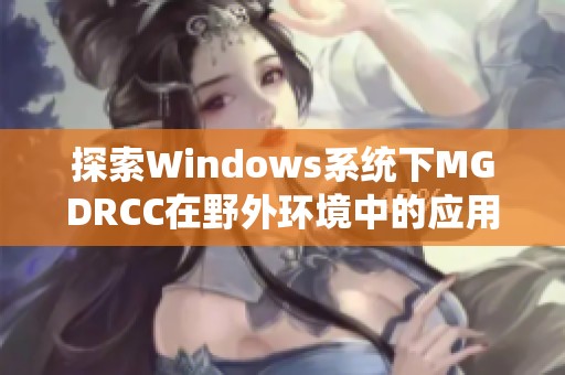 探索Windows系统下MGDRCC在野外环境中的应用与优化技巧