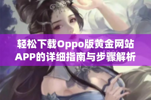 轻松下载Oppo版黄金网站APP的详细指南与步骤解析