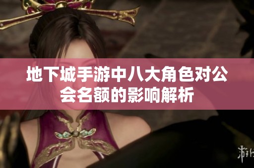 地下城手游中八大角色对公会名额的影响解析