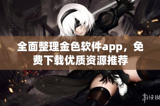 全面整理金色软件app，免费下载优质资源推荐