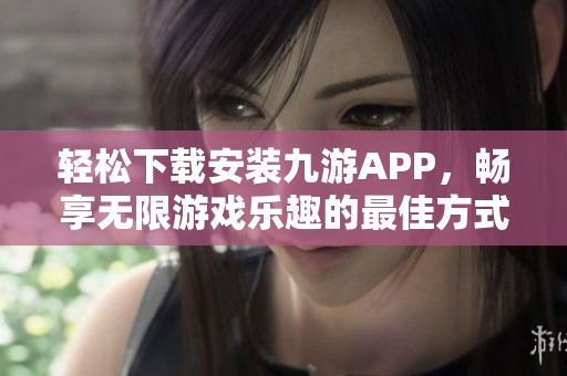 轻松下载安装九游APP，畅享无限游戏乐趣的最佳方式